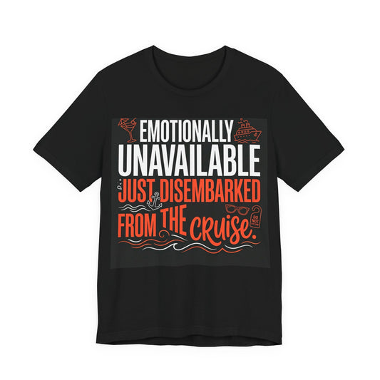 Emotionally Unavailable - Just Disembarked From The Cruise T-Shirt